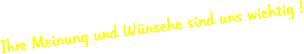 Ihre Meinung und Wnsche sind uns wichtig !