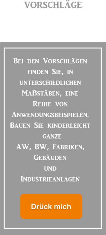 vorschläge Bei den Vorschlägen  finden Sie, in  unterschiedlichen  Maßstäben, eine Reihe von  Anwendungsbeispielen. Bauen Sie kinderleicht  ganze AW, BW, Fabriken, Gebäuden  und  Industrieanlagen  Drück mich